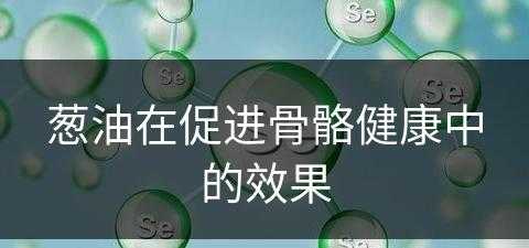 葱油在促进骨骼健康中的效果